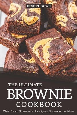 The Ultimate Brownie Cookbook: The Best Brownie Recipes Known to Man by Brown, Heston