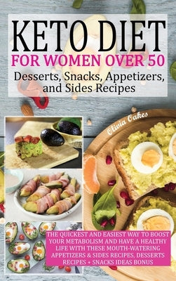 Keto Diet for Women Over 50 - Snack, Dessert, Appetizers, and Sides Recipes: The Quickest and Easiest Way to Boost Your Metabolism and Have a Healthy by Oakes, Olivia