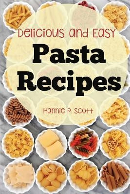 Pasta Recipes: Delicious and Easy Pasta Recipes by Scott, Hannie P.