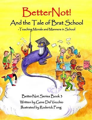 BetterNot! And the Tale of Brat School: Teaching Morals and Manners in School by del Vecchio, Gene