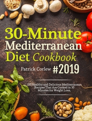 30-Minute Mediterranean Diet Cookbook: 100 Healthy and Delicious Mediterranean Recipes That are Cooked in 30 Minutes for Weight Loss by Corlew, Patrick
