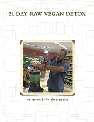 21 Day Raw Vegan Detox by Hernandez-El, Gabriel Rafael