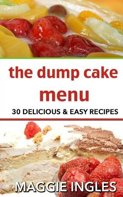 The Dump Cake Menu: 30 Delicious Dump Cake Recipes Anyone Can Make by Ingles, Maggie