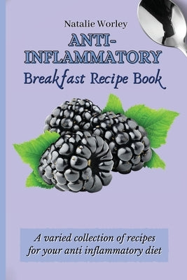 Anti-Inflammatory Breakfast Recipe Book: A varied collection of recipes for your anti inflammatory diet by Worley, Natalie