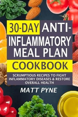 30-Day Anti-Inflammatory Meal Plan Cookbook: Scrumptious Recipes To Fight Inflammatory Diseases & Restore Overall Health by Pyne, Matt