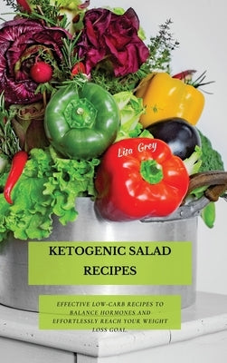 Ketogenic Salad Recipes: Effective Low-Carb Recipes To Balance Hormones And Effortlessly Reach Your Weight Loss Goal. by Grey, Lisa