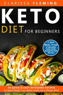 Keto Diet For Beginners: 50 Quick & Easy Ketogenic Recipes for Rapid Weight Loss, Better Health and a Sharper Mind (7 Day Meal Plan to Help Peo by Fleming, Clarissa