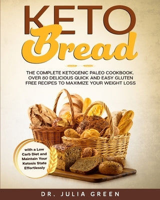 Keto Bread: The Complete Ketogenic Paleo Cookbook. Over 80 Delicious Quick and Easy Gluten Free Recipes to Maximize Your Weight Lo by Green, Julia