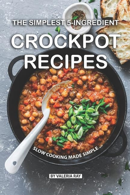 The Simplest 5-Ingredient Crockpot Recipes: Slow Cooking Made Simple by Ray, Valeria