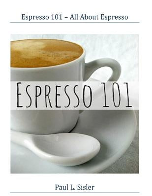 Espresso 101 - All About Espresso by Sisler, Paul L.