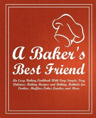 A Baker's Best Friend: An Easy Baking Cookbook with Very Simple, Very Delicious Baking Recipes and Baking Methods for Cookies, Muffins, Cakes by Press, Booksumo