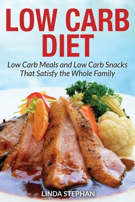 Low Carb Diet: Low Carb Meals and Low Carb Snacks That Satisfy the Whole Family by Stephan, Linda