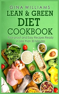 Lean and Green Diet Cookbook: Fool-proof and Easy Recipes Ready in Less than 30 Minutes by Williams, Gina