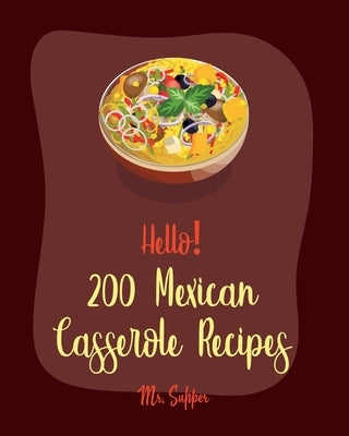 Hello! 200 Mexican Casserole Recipes: Best Mexican Casserole Cookbook Ever For Beginners [Book 1] by Supper