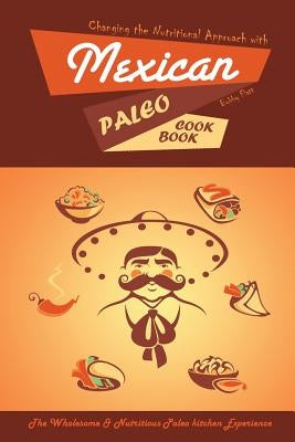 Changing the Nutritional Approach with Mexican Paleo Cookbook: The Wholesome & Nutritious Paleo kitchen Experience by Flatt, Bobby