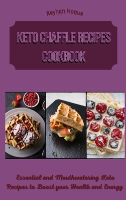 Keto Chaffle Recipes Cookbook: Essential and Mouthwatering Keto Recipes to Boost your Health and Energy by Hoque, Reyhan