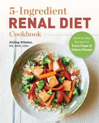 5 Ingredient Renal Diet Cookbook: Quick and Easy Recipes for Every Stage of Kidney Disease by Whelan, Aisling