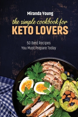 The Simple Cookbook For Keto Lovers: 50 Best Recipes You Must Prepare Today by Young, Miranda