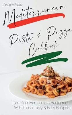 Mediterranean Pasta and Pizza Cookbook: Turn Your Home Into a Restaurant With These Tasty And Easy Recipes by Russo, Anthony