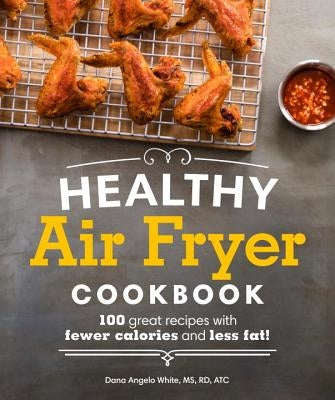Healthy Air Fryer Cookbook: 100 Great Recipes with Fewer Calories and Less Fat by White, Dana Angelo