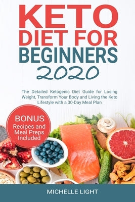 Keto Diet for Beginners 2020: The Detailed Ketogenic Diet Guide for Losing Weight, Transform Your Body and Living the Keto Lifestyle with a 30-Day M by Light, Michelle