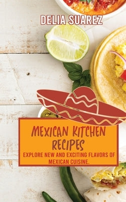 Mexican Kitchen Recipes: Explore New and Exciting Flavors of Mexican Cuisine. by Delia Suarez