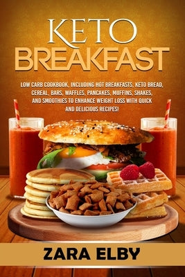 Keto Breakfast: Low Carb Cookbook, Including Hot Breakfasts, Keto Bread, Cereal, Bars, Waffles, Pancakes, Muffins, Shakes, and Smoothi by Elby, Zara
