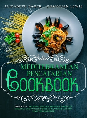 Mediterranean Pescatarian Cookbook: 2 Books in 1: Delicious and Easy Recipes to a Healthy Lifestyle. Enjoy Your Favorite Food, Weight Loss and Start F by Baker, Elizabeth