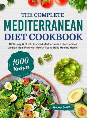 The Complete Mediterranean Diet Cookbook: 1000 Easy & Quick, Inspired Mediterranean Diet Recipes - 21-Day Meal Plan with Useful Tips to Build Healthy by Swiftte, Hensley