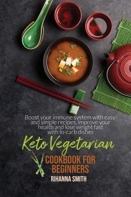 Keto Vegetarian Cookbook For Beginners: Boost your immune system with easy and simple recipes, improve your health and lose weight fast with lo-carb d by Smith, Rihanna