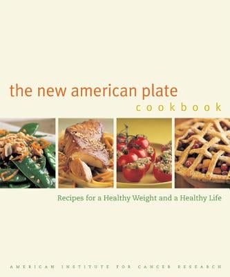 The New American Plate Cookbook: Recipes for a Healthy Weight and a Healthy Life by American Institute for Cancer Research