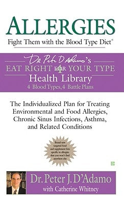 Allergies: Fight Them with the Blood Type Diet: The Individualized Plan for Treating Environmental and Food Allergies, Chronic Sinus Infections, Asthm by D'Adamo, Peter J.