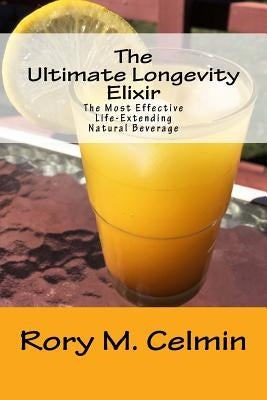 The Ultimate Longevity Elixir: The Most Effective Life-Extending Natural Beverage by Celmin, Rory M.
