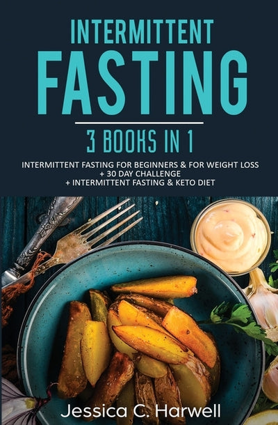 Intermittent Fasting: 3 Books in 1 - Intermittent Fasting for Beginners & Weight Loss + 30 Day Challenge + Intermittent Fasting & Keto Diet by Harwell, Jessica C.