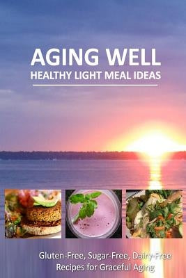 Aging Well - Healthy Light Meal Ideas: Easy and Tasty Low-Carb Recipes for Healthy Aging by Aging Well