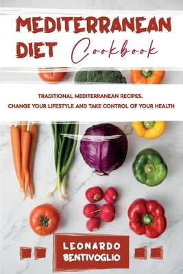Mediterranean Diet Cookbook Traditional Mediterranean Recipes. Change your Lifestyle and Take Control of your Health by Bentivoglio, Leonardo
