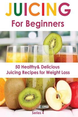 Juicing for Beginners: 50 Healthy&Delicious Juicing Recipes for Weight Loss by Hardy, Sienna