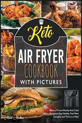Keto Air Fryer Cookbook with Pictures: Plenty of Crave-Worthy Keto Fried Recipes to Stay Healthy, Feel More Energetic and Thrive in a Meal by Machino, Mark