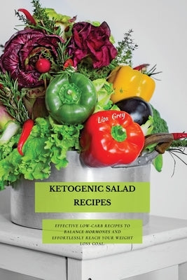 Ketogenic Salad Recipes: Effective Low-Carb Recipes To Balance Hormones And Effortlessly Reach Your Weight Loss Goal. by Grey, Lisa