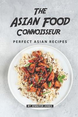 The Asian Food Connoisseur: Perfect Asian Recipes by Jones, Jennifer