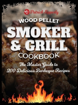 Wood Pellet Smoker & Grill Cookbook: The Master Guide to 200 Delicious Barbeque Recipes by Sipperly, Patrick