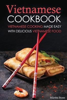 Vietnamese Cookbook: Vietnamese Cooking Made Easy with Delicious Vietnamese Food by Stone, Martha