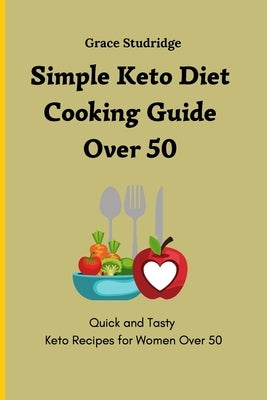 Simple Keto Diet Cooking Guide Over 50: Quick and Tasty Keto Recipes for Women Over 50 by Studridge, Grace