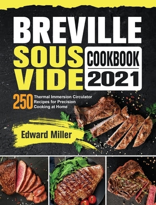 Breville Sous Vide Cookbook 2021: 250 Thermal Immersion Circulator Recipes for Precision Cooking at Home by Miller, Edward