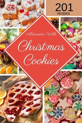 The Christmas Cookies Cookbook: 201 Mouthwatering Recipes to Share Sweetness with Family and Friends During the Holidays by Wills, Alexandra