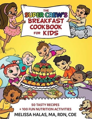 The Super Crew's Breakfast Cookbook for Kids: 50 Tasty Recipes + 100 Fun Nutrition Activities by Halas, Melissa