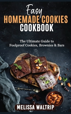 Easy Homemade Cookies Cookbook: The Ultimate Guide to Foolproof Cookies, Brownies & Bars by Waltrip, Melissa