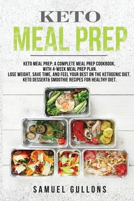 Keto Meal Prep: Keto Meal Prep: A Complete Meal Prep Cookbook, with 4-Week Meal Prep Plan. Lose Weight, Save Time, and Feel Your Best by Gullons, Samuel