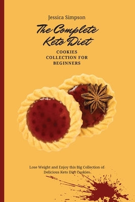 The Complete Keto Diet Cookies Collection for Beginners: Lose Weight and Enjoy this Big Collection of Delicious Keto Diet Cookies by Simpson, Jessica