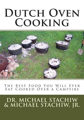Dutch Oven Cooking: The Best Food You Will Ever Eat Cooked Over a Camp Fire by Stachiw Jr, Michael